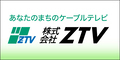 あなたのまちのケーブルテレビ 株式会社ZTV（外部リンク・新しいウィンドウで開きます）
