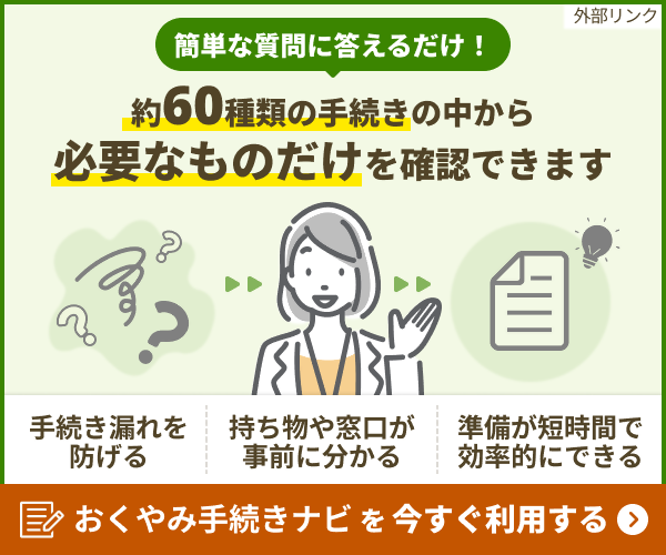 簡単な質問に答えるだけ!　約60種類の手続きの中から必要なものだけを確認できます　おくやみ手続きナビを今すぐ利用する（外部リンク・新しいウィンドウで開きます）
