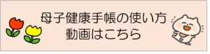母子健康手帳の使い方の動画はこちら（外部リンク・新しいウィンドウで開きます）