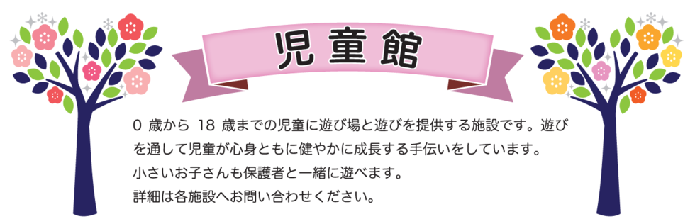  児童館は、0歳から18歳未満までの児童に遊び場と遊びを提供する施設です。遊びを通して児童が心身ともに健やかに成長する手伝いをしています。小さいお子さんも保護者と一緒に遊べます。詳細は各施設へお問い合わせください。