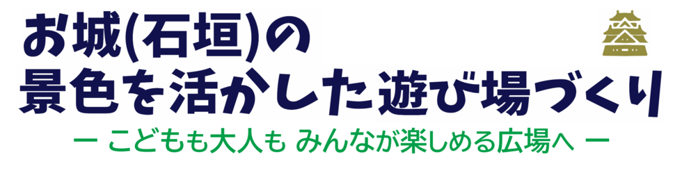 会議のテーマ：「お城（石垣）の景色を活かした遊び場づくり－こどもも大人も みんなが楽しめる広場へ－」