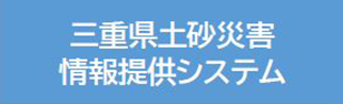 三重県土砂災害情報提供システム（外部リンク・新しいウィンドウで開きます）