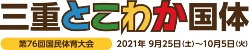 三重とこわか国体　第76回国民体育大会　2021年9月25日（土曜日）～10月5日（火曜日）