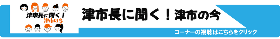 津市長に聞く！津市の今　コーナーの視聴はこちらをクリック（外部リンク・新しいウィンドウで開きます）