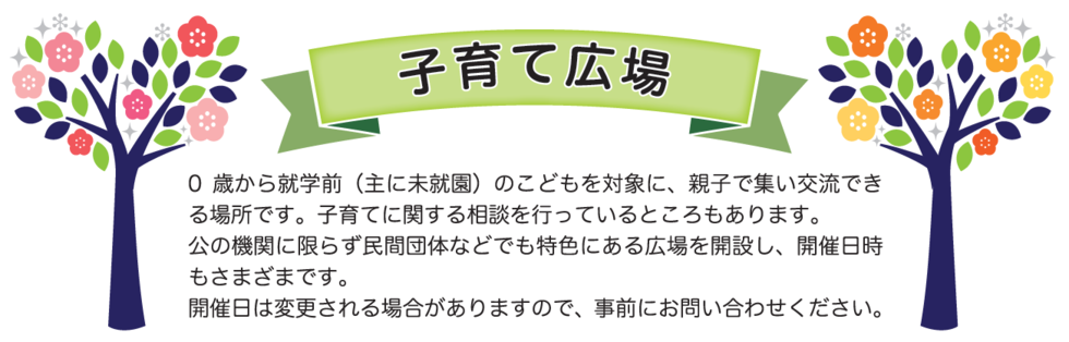 子育て広場 就学前のこどもを対象に、親子で集い交流できる場所です。民間団体などでも特色のある広場を開設し、開催日時も様々です。