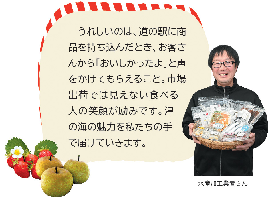 水産加工業者さんのコメント「うれしいのは、道の駅に商品を持ち込んだとき、お客さんから「おいしかったよ」と声をかけてもらえること。市場出荷では見えない食べる人の笑顔が励みです。津の海の魅力を私たちの手で届けていきます。」