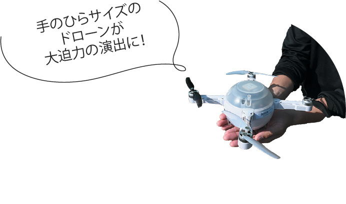 手のひらサイズのドローンが大迫力の演出に!