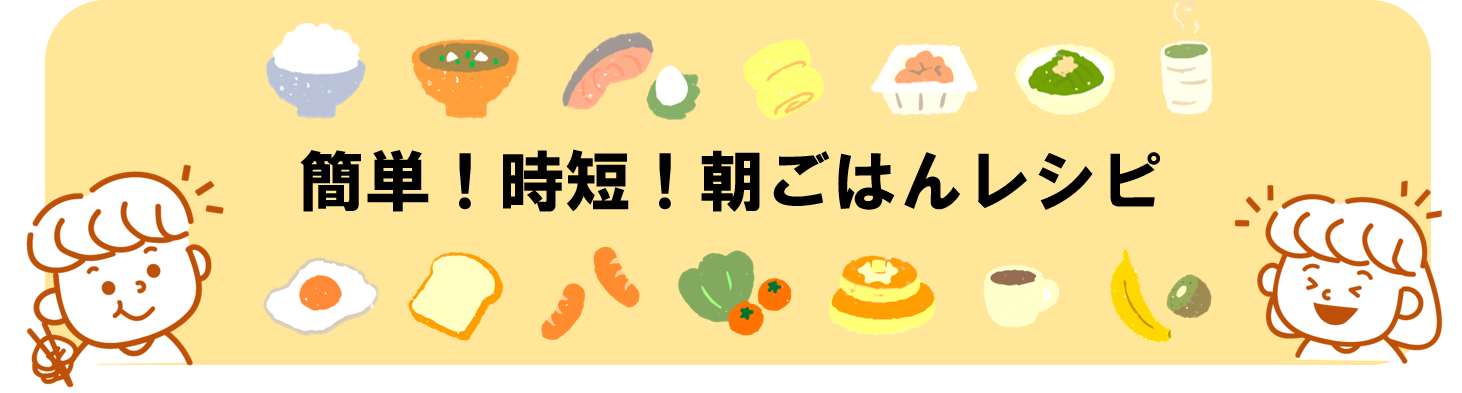 簡単！時短！朝ごはんレシピ