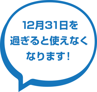 12月31日を過ぎると使えなくなります！